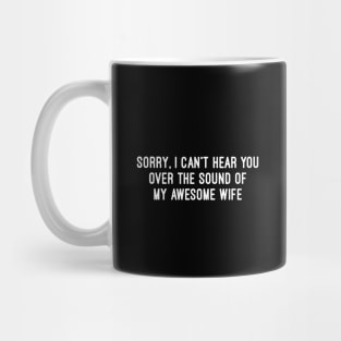 Sorry, I Can't Hear You Over the Sound of My Awesome Wife Mug